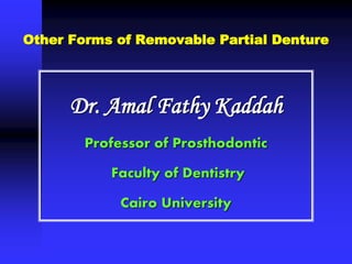 Other Forms of Removable Partial Denture
Dr. Amal Fathy Kaddah
Professor of Prosthodontic
Faculty of Dentistry
Cairo University
 