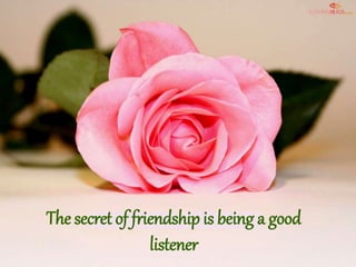 The secret of friendship is being a good
listener
 