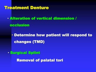 • Alteration of vertical dimension /
occlusion
• Determine how patient will respond to
changes (TMD)
• Surgical Splint
Removal of palatal tori
Treatment Denture
 