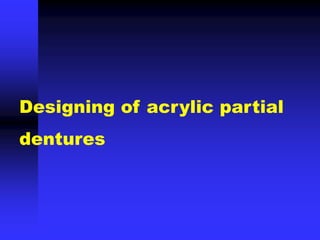 Designing of acrylic partial
dentures
 