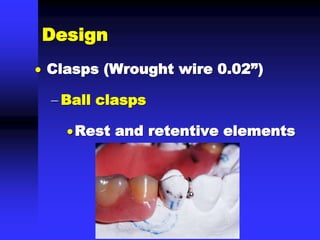  Clasps (Wrought wire 0.02”)
 Ball clasps
Rest and retentive elements
Design
 