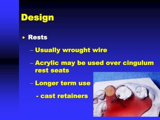  Rests
 Usually wrought wire
 Acrylic may be used over cingulum
rest seats
 Longer term use
- cast retainers
Design
 