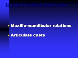  Maxillo-mandibular relations
 Articulate casts
Interim Prosthesis Fabrication
 