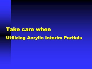 Take care when
Utilizing Acrylic Interim Partials
 