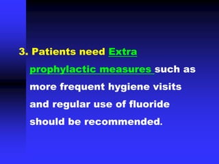 3. Patients need Extra
prophylactic measures such as
more frequent hygiene visits
and regular use of fluoride
should be recommended.
 