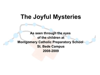 The Joyful Mysteries As seen through the eyes  of the children at Montgomery Catholic Preparatory School  St. Bede Campus 2008-2009 