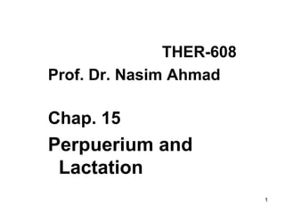 THER-608
Prof. Dr. Nasim Ahmad
Chap. 15
Perpuerium and
Lactation
1
 