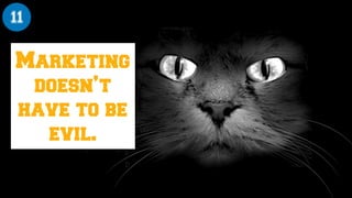 Marketing
doesn’t
have to be
evil.
11
 