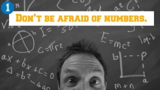 Don’t be afraid of numbers.
1
 