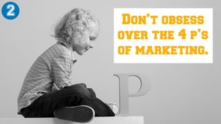 Don’t obsess
over the 4 p’s
of marketing.
2
 