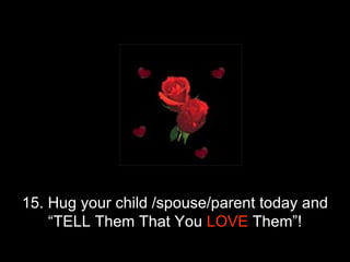 15. Hug your child /spouse/parent today and “TELL Them That You  LOVE  Them”! 