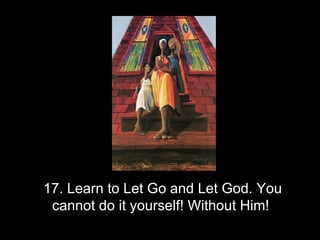 17. Learn to Let Go and Let God. You cannot do it yourself! Without Him!  