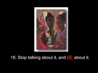 18. Stop talking about it, and  BE  about it.  