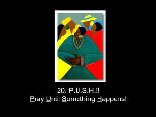 20. P.U.S.H.!!  P ray  U ntil  S omething  H appens!   