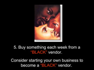 5. Buy something each week from a  “BLACK”  vendor.  Consider starting your own business to become a  “BLACK”  vendor.  