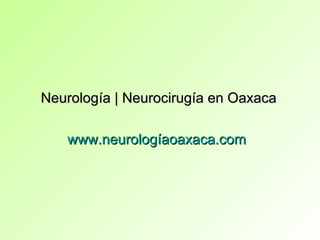 Neurología | Neurocirugía en Oaxaca

   www.neurologíaoaxaca.com
 