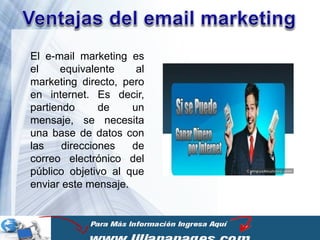 El e-mail marketing es
el    equivalente     al
marketing directo, pero
en internet. Es decir,
partiendo      de    un
mensaje, se necesita
una base de datos con
las    direcciones   de
correo electrónico del
público objetivo al que
enviar este mensaje.


                           Page 1
 
