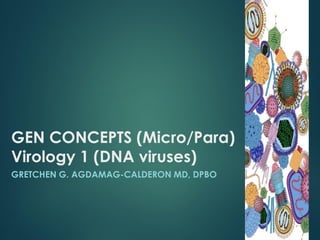 GEN CONCEPTS (Micro/Para)
Virology 1 (DNA viruses)
GRETCHEN G. AGDAMAG-CALDERON MD, DPBO
 