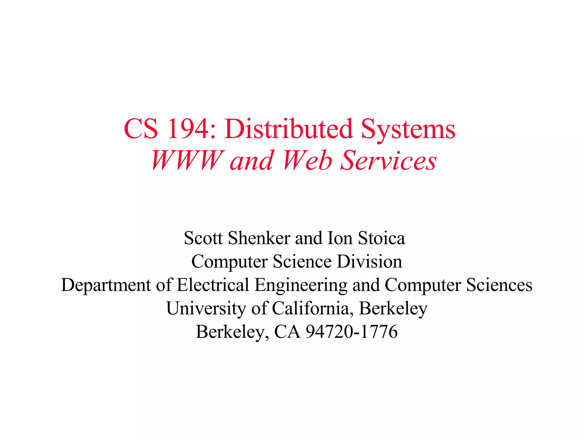 CS 194: Distributed Systems   WWW and Web Services Scott Shenker and Ion Stoica  Computer Science Division Department of Electrical Engineering and Computer Sciences University of California, Berkeley Berkeley, CA 94720-1776 