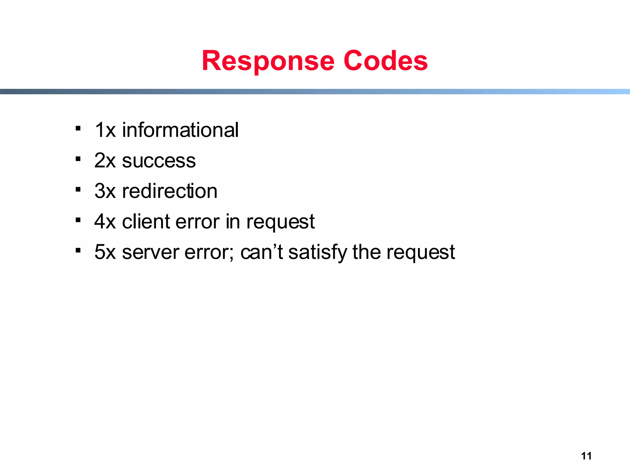 Response Codes 1x informational 2x success 3x redirection 4x client error in request 5x server error; can’t satisfy the request 