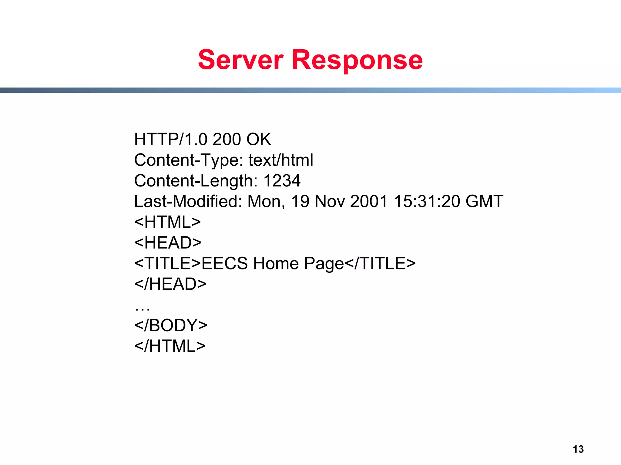 Server Response HTTP/1.0 200 OK Content-Type: text/html Content-Length: 1234 Last-Modified: Mon, 19 Nov 2001 15:31:20 GMT <HTML> <HEAD> <TITLE>EECS Home Page</TITLE> </HEAD> … </BODY> </HTML> 