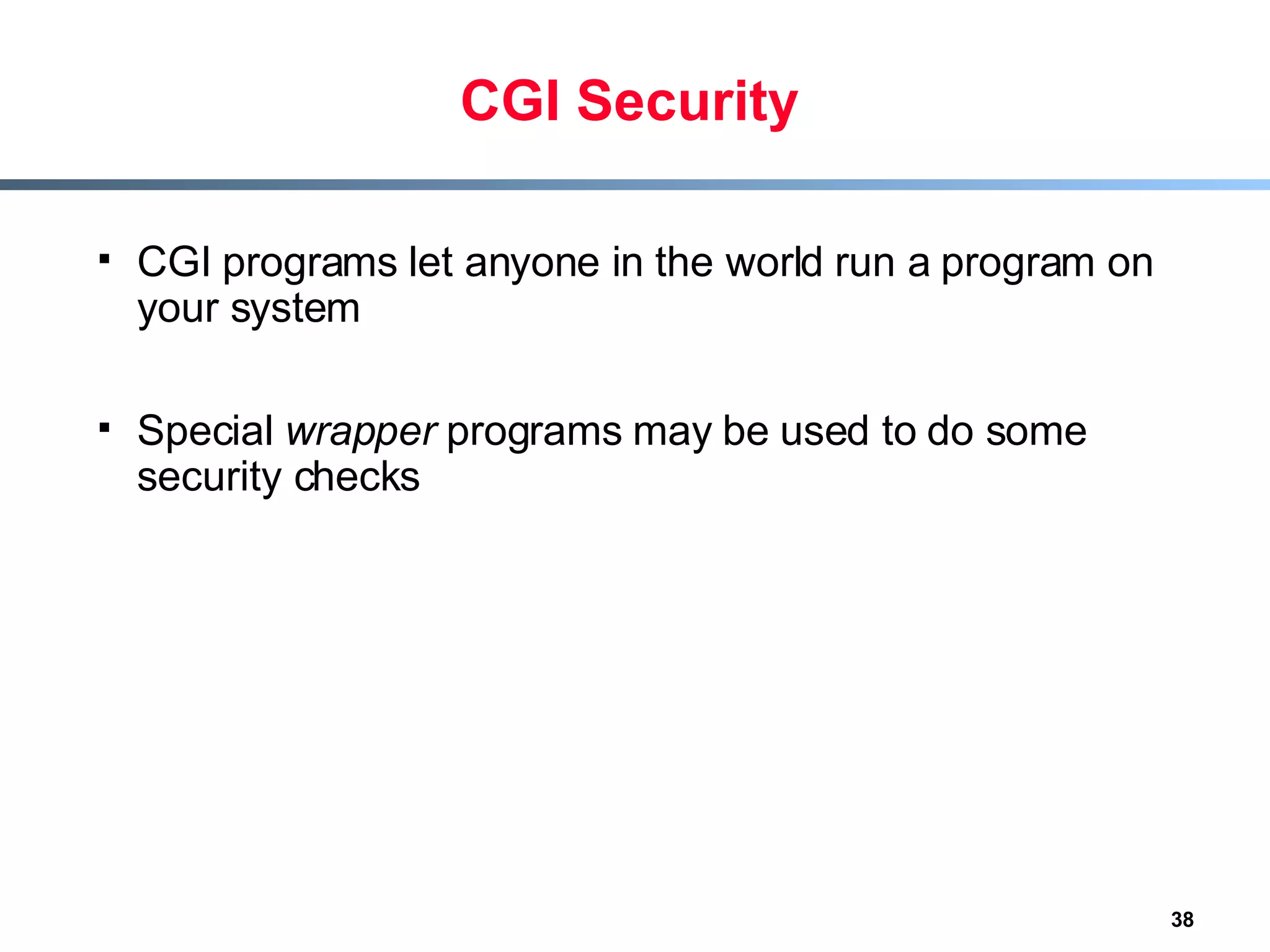 CGI Security CGI programs let anyone in the world run a program on your system Special  wrapper  programs may be used to do some security checks 