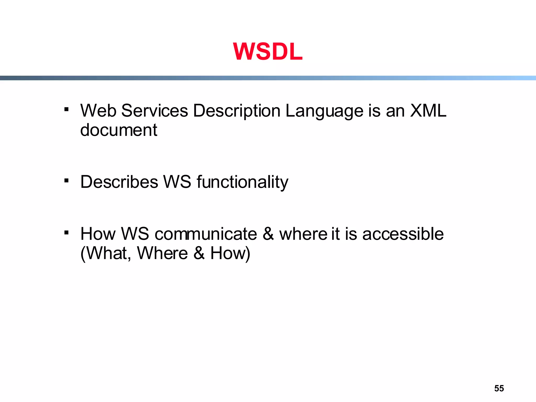 WSDL Web Services Description Language is an XML document Describes WS functionality How WS communicate & where it is accessible (What, Where & How) 