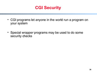 CGI Security CGI programs let anyone in the world run a program on your system Special  wrapper  programs may be used to do some security checks 