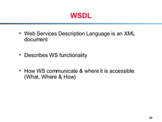 WSDL Web Services Description Language is an XML document Describes WS functionality How WS communicate & where it is accessible (What, Where & How) 