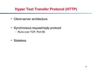 Hyper Text Transfer Protocol (HTTP) Client-server architecture Synchronous request/reply protocol  Runs over TCP, Port 80 Stateless 