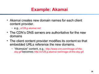 Example: Akamai <ul><li>Akamai creates new domain names for each client content provider. </li></ul><ul><ul><li>e.g.,  a12...
