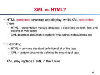 XML vs HTML? <ul><li>HTML  combines  structure and display, while XML  separates  them </li></ul><ul><ul><li>HTML – presen...