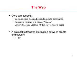 The Web <ul><li>Core components: </li></ul><ul><ul><li>Servers: store files and execute remote commands </li></ul></ul><ul...