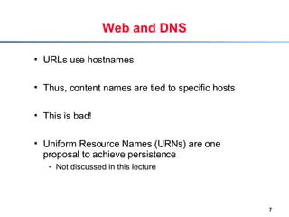 Web and DNS <ul><li>URLs use hostnames </li></ul><ul><li>Thus, content names are tied to specific hosts </li></ul><ul><li>...