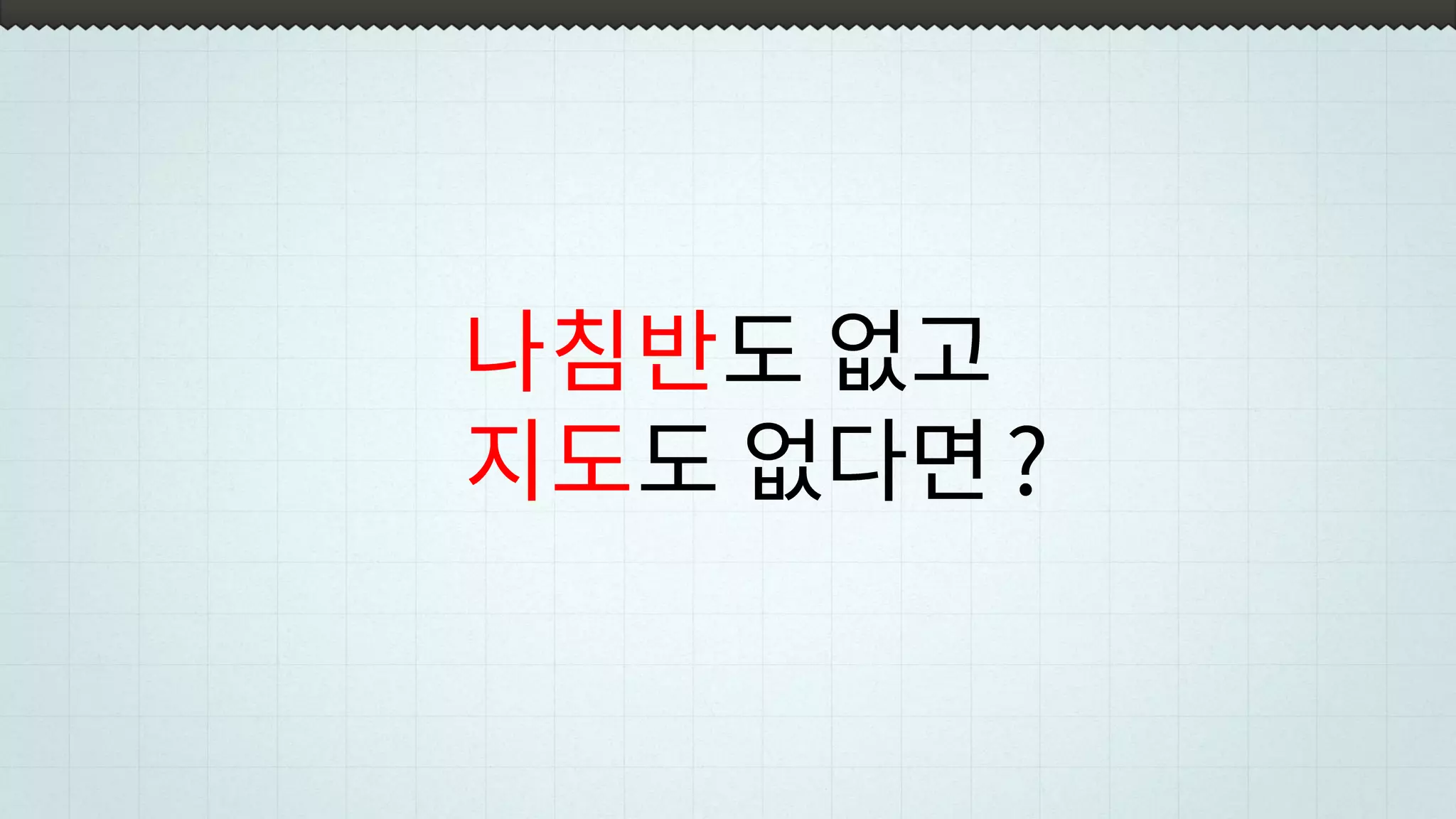 나침반도 없고
지도도 없다면?
 