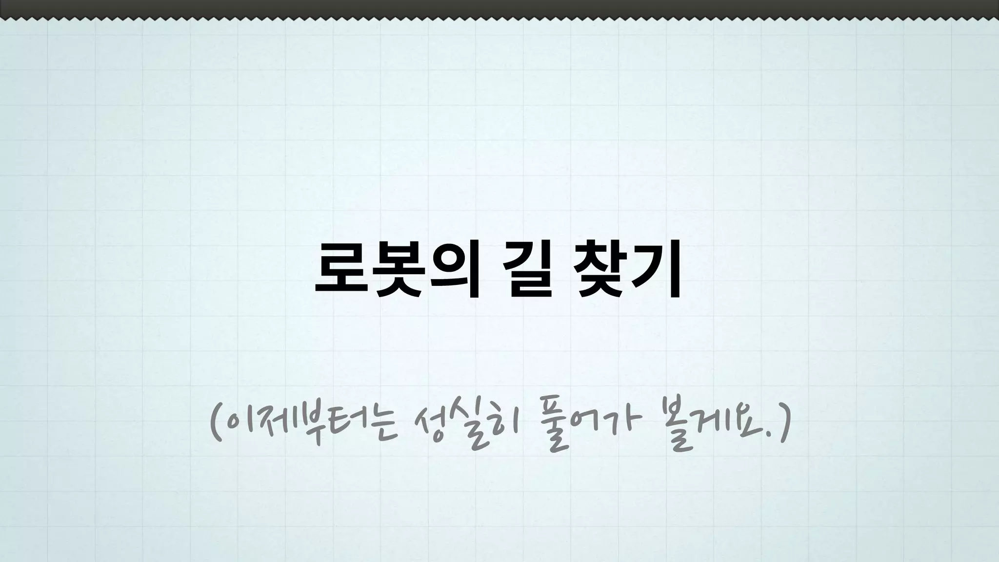 로봇의 길 찾기
(이제부터는 성실히 풀어가 볼게요.)
 