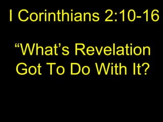 I Corinthians 2:10-16
“What’s Revelation
Got To Do With It?
 