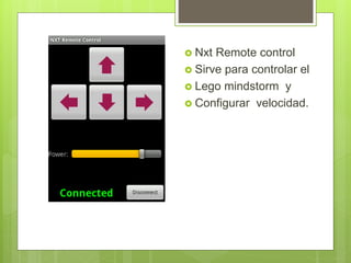  Nxt Remote control
Sirve para controlar el
Lego mindstorm y
Configurar velocidad.