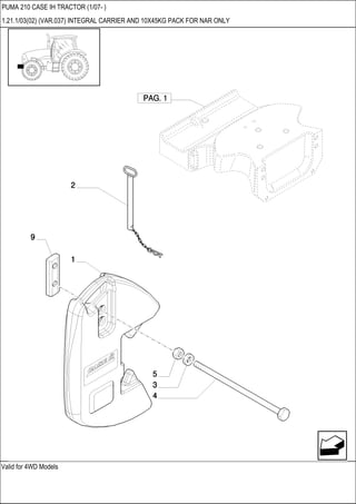 Valid for 4WD Models
PUMA 210 CASE IH TRACTOR (1/07- )
1.21.1/03(02) (VAR.037) INTEGRAL CARRIER AND 10X45KG PACK FOR NAR ONLY
 