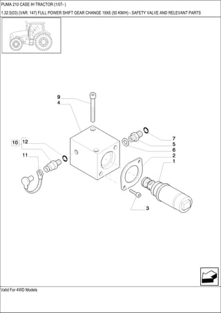 Valid For 4WD Models
PUMA 210 CASE IH TRACTOR (1/07- )
1.32.5(03) (VAR. 147) FULL POWER SHIFT GEAR CHANGE 19X6 (50 KM/H) - SAFETY VALVE AND RELEVANT PARTS
 
