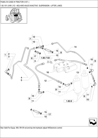 Also Valid For Equip. 484, RH lift rod and top link hydraulic adjust W/Electronic control
PUMA 210 CASE IH TRACTOR (1/07- )
1.82.1/01 (VAR. 212 - 463) 4WD AXLES W/ACTIVE SUSPENSION - LIFTER, LINES
 