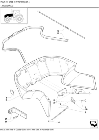 D5535 After Date 16 October 2006 D5545 After Date 30 November 2006
PUMA 210 CASE IH TRACTOR (1/07- )
1.83.0(02) HOOD
 
