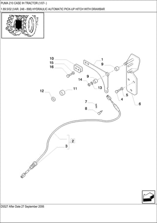 D5527 After Date 27 September 2006
PUMA 210 CASE IH TRACTOR (1/07- )
1.89.5/02 (VAR. 248 - 898) HYDRAULIC AUTOMATIC PICK-UP HITCH WITH DRAWBAR
 