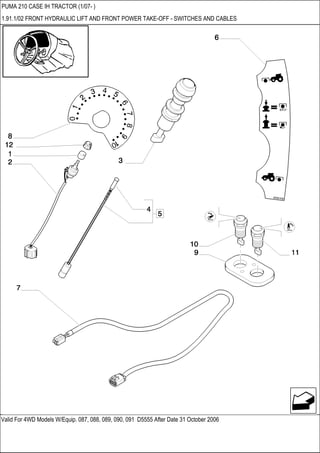 Valid For 4WD Models W/Equip. 087, 088, 089, 090, 091 D5555 After Date 31 October 2006
PUMA 210 CASE IH TRACTOR (1/07- )
1.91.1/02 FRONT HYDRAULIC LIFT AND FRONT POWER TAKE-OFF - SWITCHES AND CABLES
 