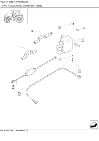 D5516 After Date 13 September 2006
PUMA 210 CASE IH TRACTOR (1/07- )
1.91.4/03 (VAR.203) AIR HEATER AND RELAY CABLES
 