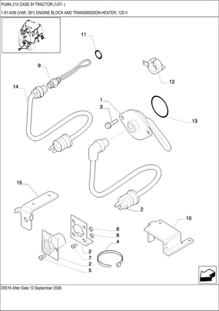 D5516 After Date 13 September 2006
PUMA 210 CASE IH TRACTOR (1/07- )
1.91.4/06 (VAR. 381) ENGINE BLOCK AND TRANSMISSION HEATER, 120 V
 