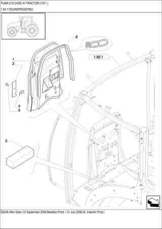 D5438 After Date (12 September 2006 Basildon Prod. / 31 July 2006 St. Valentin Prod.)
PUMA 210 CASE IH TRACTOR (1/07- )
1.93.1 SOUNDPROOFING
 