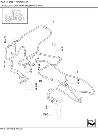 D5549 After Date 25 May 2007
PUMA 210 CASE IH TRACTOR (1/07- )
1.94.3(03A) AIR CONDITIONING SYSTEM PIPES - D5549
 