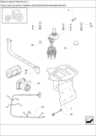 PUMA 210 CASE IH TRACTOR (1/07- )
1.96.0/01 (VAR. 613) VIRTUAL TERMINAL (SWCD) MOUNTED ON IMPLEMENT BRACKET
 