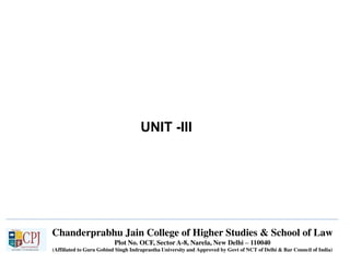 Chanderprabhu Jain College of Higher Studies & School of Law
Plot No. OCF, Sector A-8, Narela, New Delhi – 110040
(Affiliated to Guru Gobind Singh Indraprastha University and Approved by Govt of NCT of Delhi & Bar Council of India)
UNIT -III
 